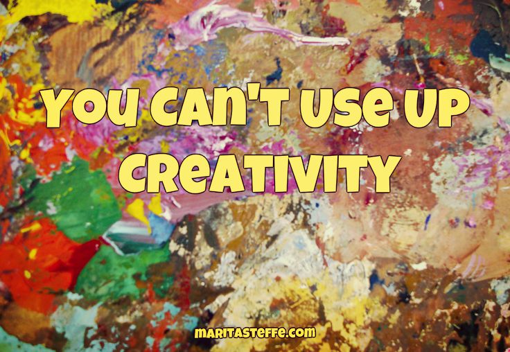 you can't use up creativity
